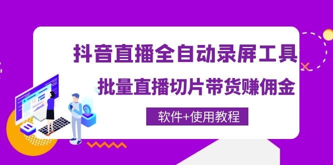【副业项目4463期】抖音直播全自动录屏工具，批量直播切片带货赚佣金（软件+使用教程）-繁星副业