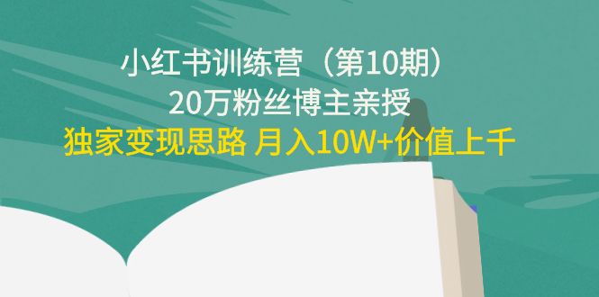 【副业项目4469期】小红书训练营（第10期）20万粉丝博主亲授：独家变现思路 月入10W+价值上千-繁星副业
