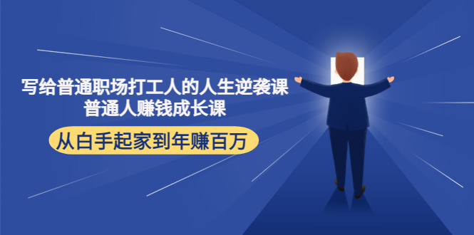 【副业项目4484期】写给普通职场打工人的人生逆袭课：普通人赚钱成长课 从白手起家到年赚百万-繁星副业