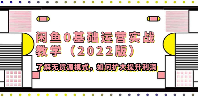 【副业项目4490期】闲鱼0基础运营实战教学（2022版）了解无货源模式，如何扩大提升利润-繁星副业