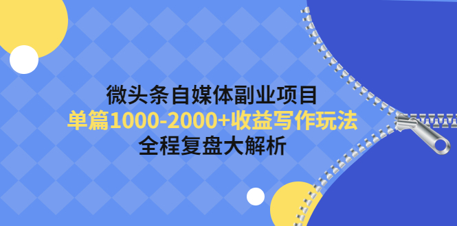 【副业项目4524期】微头条自媒体副业项目，单篇1000-2000+收益写作玩法，全程复盘大解析-繁星副业