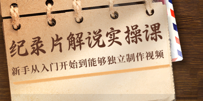 【副业项目4526期】纪录片解说实操课，新手从入门开始到能够独立制作视频（22节课）-繁星副业