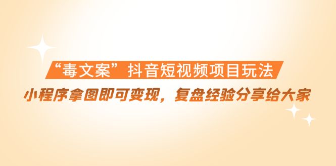 【副业项目4532期】“毒文案”抖音短视频项目玩法，小程序拿图即可变现，复盘经验分享给大家-繁星副业