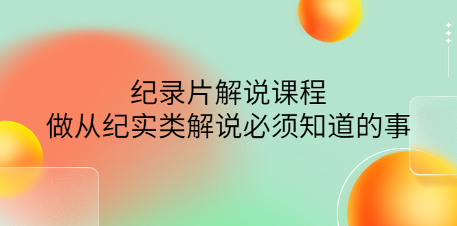 【副业项目4538期】眼镜蛇电影：纪录片解说课程，做从纪实类解说必须知道的事-价值499元-繁星副业
