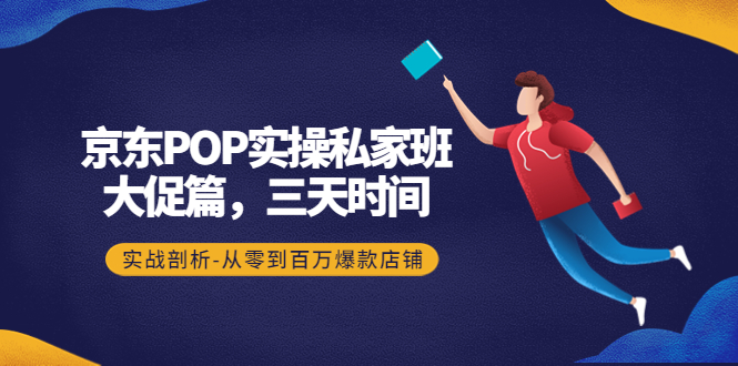 【副业项目4541期】京东POP实操私家班：大促篇，3天时间，实战剖析-从零到百万爆款店铺-繁星副业