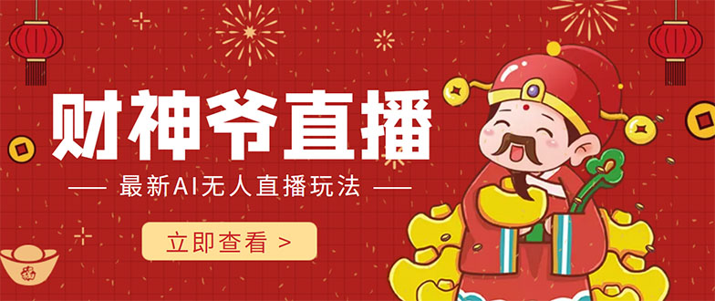 【副业项目4552期】抖音快手财神爷AI智能直播间：无需真人出镜实时互动 ，不封号礼物打赏赚到手软-繁星副业