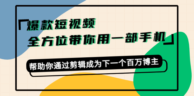 【副业项目4554期】爆款短视频，全方位带你用一部手机，帮助你通过剪辑成为下一个百万博主-繁星副业