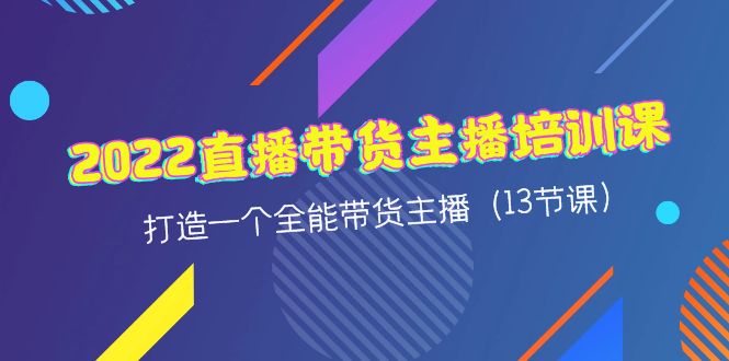 【副业项目4561期】2022直播带货主播培训课，打造一个全能带货主播（13节课）-繁星副业
