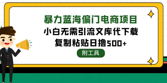 【副业项目4567期】稳定蓝海文库代下载项目，小白无需引流暴力撸金日入1000+（附带工具）-繁星副业