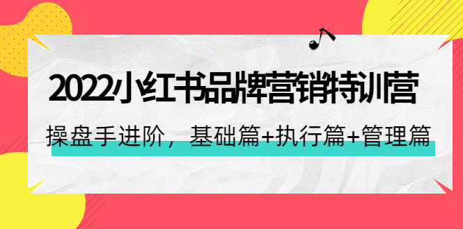 【副业项目4575期】2022小红书品牌营销特训营：操盘手进阶，基础篇+执行篇+管理篇（42节）-繁星副业