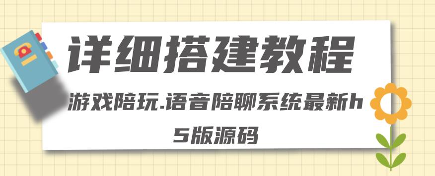 【副业项目4582期】0基础搭建游戏陪玩语音聊天平台，小白可学会（源码＋教程 ）价值15980元-繁星副业