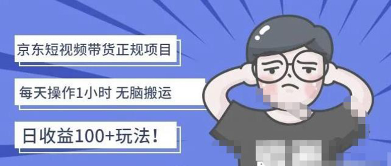 【副业项目4588期】京东短视频带货项目：每天操作2小时，月收益3000+副业项目-价值1988元-繁星副业