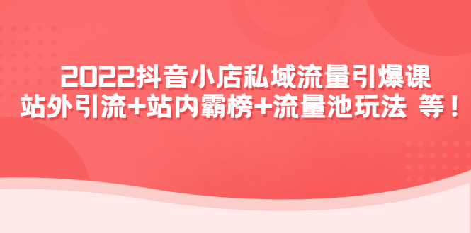 【副业项目4627期】2022抖音小店私域流量引爆课：站外引流+站内霸榜+流量池玩法等等-繁星副业