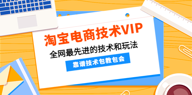 【副业项目4628期】淘宝电商技术VIP，全网最先进的技术和玩法，靠谱技术包教包会（更新115）-繁星副业
