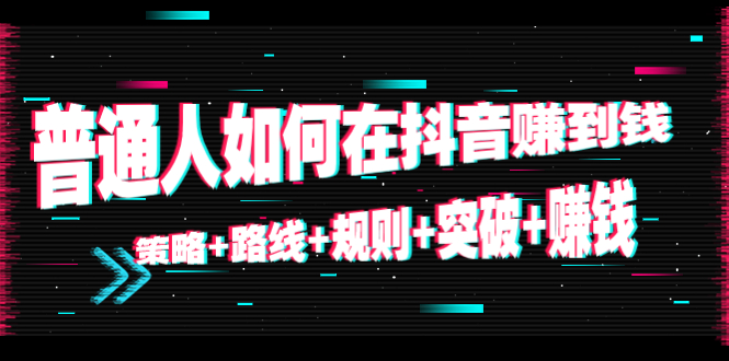 【副业项目4652期】普通人如何在抖音赚到钱：策略+路线+规则+突破+赚钱（10节课）-繁星副业
