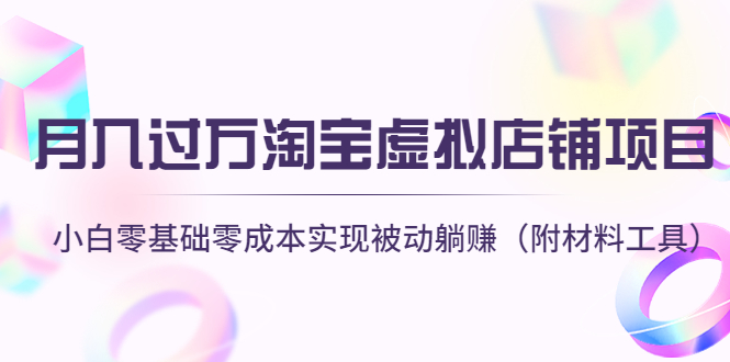 【副业项目4665期】月入过万淘宝虚拟店铺项目，小白零基础零成本实现被动躺赚（附材料工具）-繁星副业