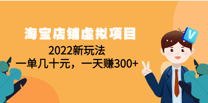 【副业项目4667期】淘宝店铺虚拟项目：2022新玩法，一单几十元，一天赚300+（59节课）-繁星副业