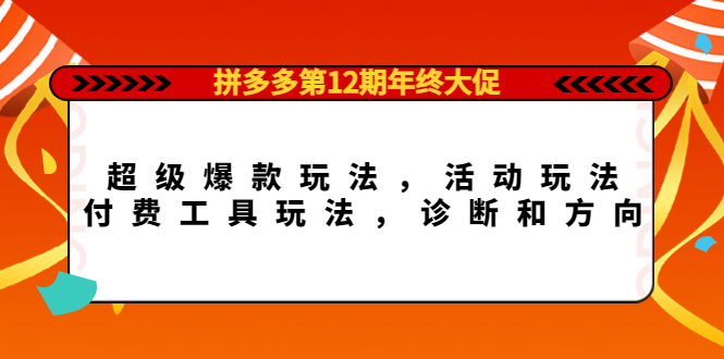 【副业项目4511期】拼多多第12期年终大促：超级爆款玩法，活动玩法，付费工具玩法，诊断和方向-繁星副业