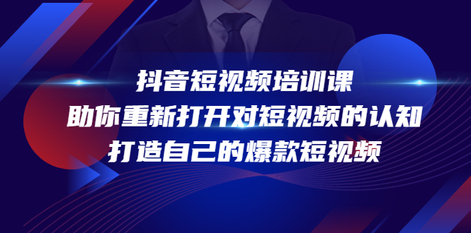 【副业项目4483期】抖音短视频培训课：助你重新打开对短视频的认知，打造自己的爆款短视频-繁星副业