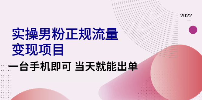 【副业项目4548期】2022实操男粉正规流量变现项目，一台手机即可 当天就能出单【视频课程】-繁星副业