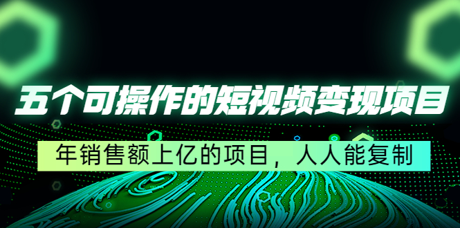 【副业项目4716期】五个可操作的短视频变现项目：年销售额上亿的项目，人人能复制-繁星副业