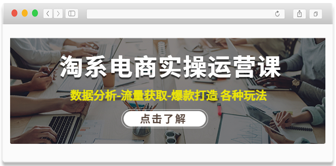 【副业项目4719期】淘系电商实操运营课：数据分析-流量获取-爆款打造 各种玩法（63节）-繁星副业