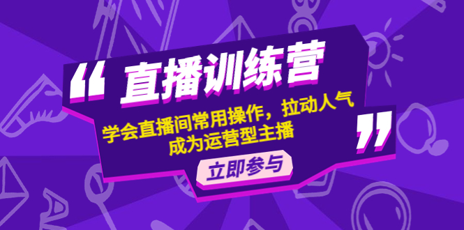 【副业项目4711期】直播训练营：学会直播间常用操作，拉动人气，成为运营型主播-繁星副业