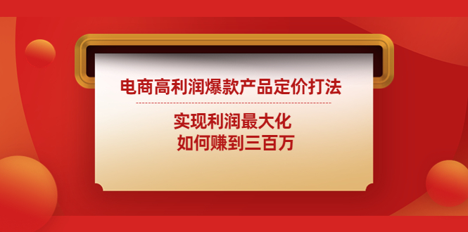 【副业项目4759期】电商高利润爆款产品定价打法：实现利润最大化 如何赚到三百万-繁星副业