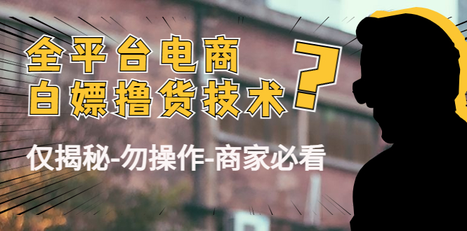 【副业项目4767期】外面收费2980的全平台电商白嫖撸货技术（仅揭秘-勿操作-商家必看）-繁星副业
