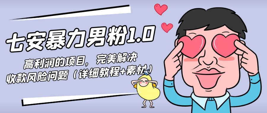 【副业项目4795期】七安暴力男粉1.0：高利润的项目，完美解决收款风险问题（详细教程+素材）-繁星副业