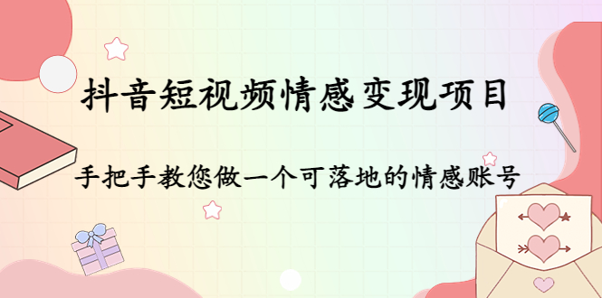 【副业项目4786期】抖音短视频情感变现项目：手把手教您做一个可落地的情感账号-繁星副业