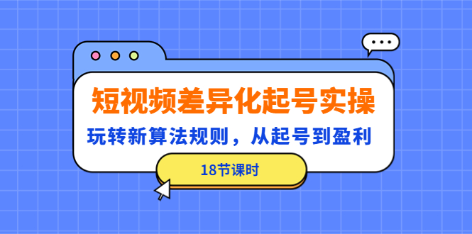 【副业项目4744期】短视频差异化起号实操，玩转新算法规则，从起号到盈利（18节课时）-繁星副业