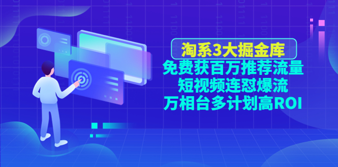 【副业项目4776期】淘系3大掘金库：免费获百万推荐流量+短视频连怼爆流+万相台多计划高ROI-繁星副业