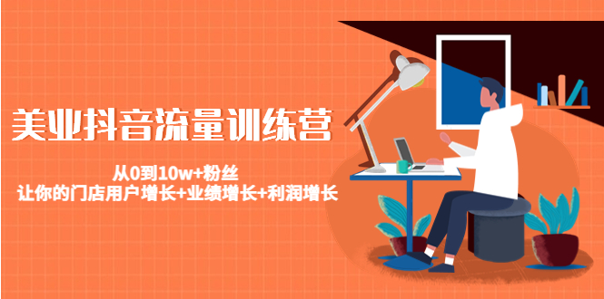 【副业项目4805期】美业抖音流量训练营：从0到10w+粉丝 让你的门店用户增长+业绩增长+利润增长-繁星副业