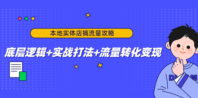 【副业项目4814期】本地实体店搞流量攻略：底层逻辑+实战打法+流量转化变现-繁星副业