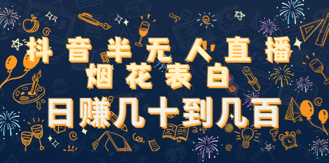 【副业项目4694期】抖音半无人直播烟花表白，日赚几十到几百（教程+视频模板素材）-繁星副业