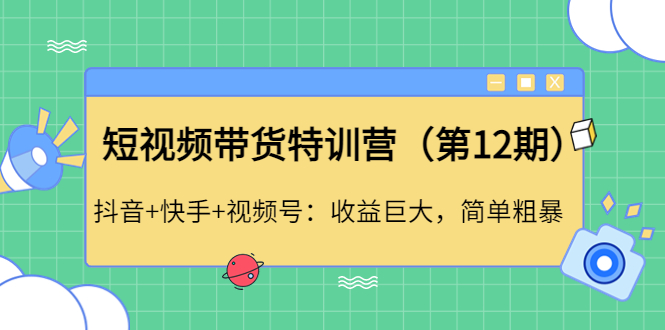 【副业项目4672期】短视频带货特训营（第12期）抖音+快手+视频号：收益巨大，简单粗暴-繁星副业