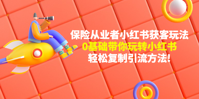 【副业项目4815期】保险从业者的小红书获客玩法：0基础带你玩转小红书 轻松复制引流方法-繁星副业