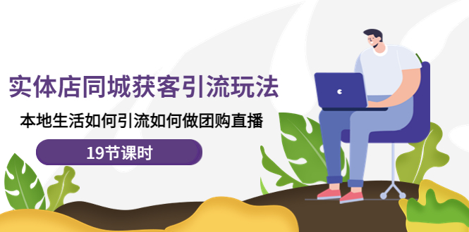 【副业项目4673期】实体店同城获客引流玩法，本地生活如何引流如何做团购直播（19节课时）-繁星副业