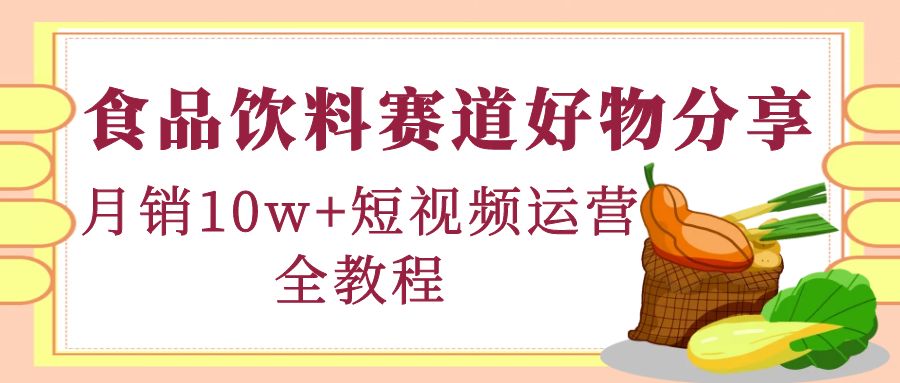 【副业项目4679期】食品饮料赛道好物分享，月销10W+短视频运营全教程！-繁星副业