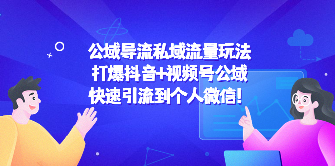 【副业项目4684期】公域导流私域流量玩法：打爆抖音+视频号公域，快速引流到个人微信-繁星副业