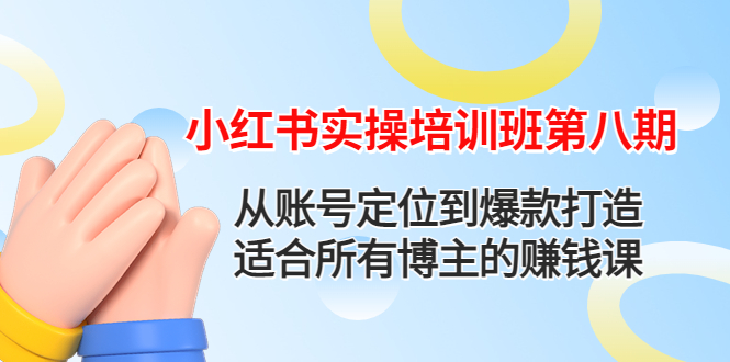 【副业项目4691期】小红书实操培训班第八期：从账号定位到爆款打造，适合所有博主的赚钱课-繁星副业