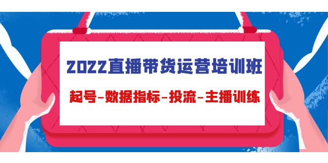 【副业项目4692期】2022直播带货运营培训班：起号-数据指标-投流-主播训练（15节）-繁星副业