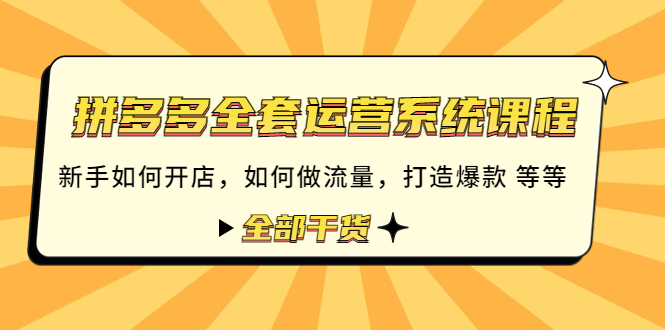 【副业项目4693期】拼多多全套运营系统课程：新手如何开店 如何做流量 打造爆款 等等 全部干货-繁星副业