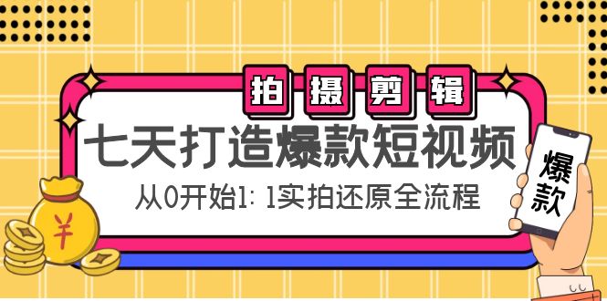 【副业项目4695期】七天打造爆款短视频：拍摄+剪辑实操，从0开始1:1实拍还原实操全流程-繁星副业