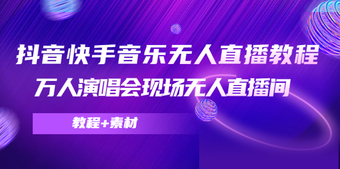 【副业项目4698期】抖音快手音乐无人直播教程，万人演唱会现场无人直播间（教程+素材）-繁星副业