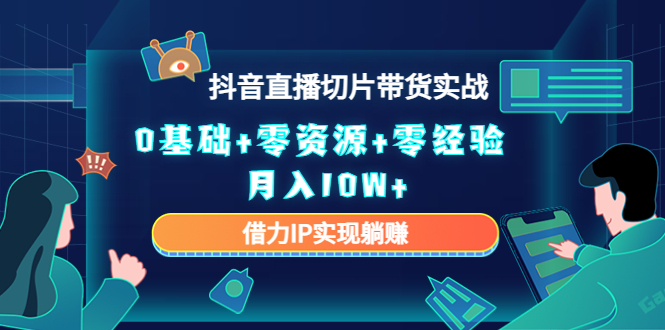 【副业项目4700期】2023抖音直播切片带货实战，0基础+零资源+零经验 月入10W+借力IP实现躺赚-繁星副业