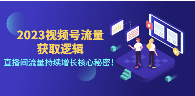 【副业项目4704期】2023视频号流量获取逻辑：直播间流量持续增长核心秘密-繁星副业