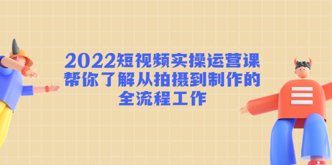 【副业项目4718期】2022短视频实操运营课：帮你了解从拍摄到制作的全流程工作-繁星副业