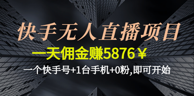 【副业项目4720期】快手无人直播项目，一天佣金赚5876￥一个快手号+1台手机+0粉,即可开始-繁星副业